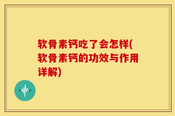 软骨素钙吃了会怎样(软骨素钙的功效与作用详解)-第1张图片-氨糖科普网 软骨素钙吃了会怎样(软骨素钙的功效与作用详解)-第1张图片-氨糖科普网