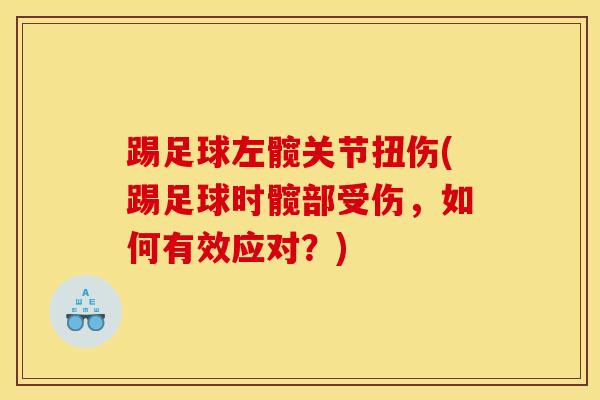 踢足球左髋关节扭伤(踢足球时髋部受伤,如何有效应对?)-第1张图片-氨糖科普网 踢足球左髋关节扭伤(踢足球时髋部受伤,如何有效应对?)-第1张图片-氨糖科普网