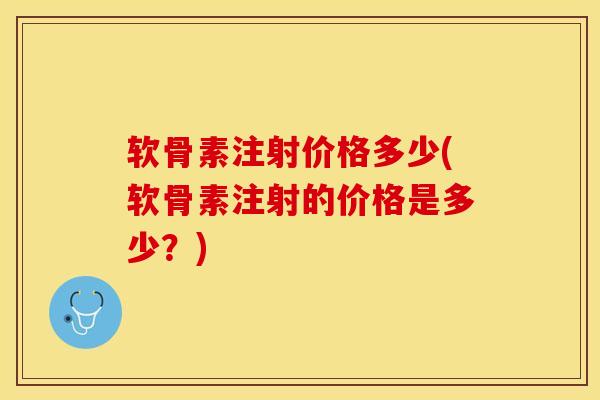 软骨素注射价格多少(软骨素注射的价格是多少？)-第1张图片-氨糖科普网