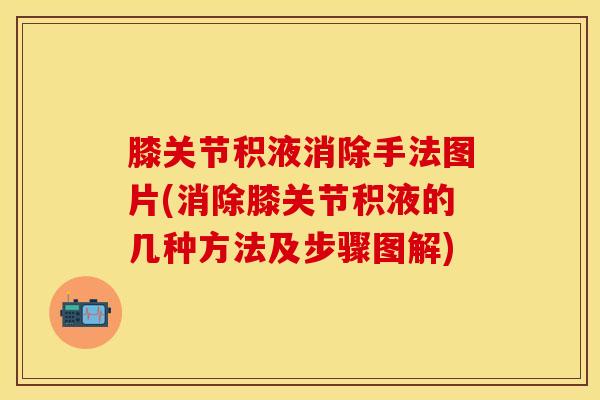 膝关节积液消除手法图片(消除膝关节积液的几种方法及步骤图解)-第1张图片-氨糖科普网 膝关节积液消除手法图片(消除膝关节积液的几种方法及步骤图解)-第1张图片-氨糖科普网