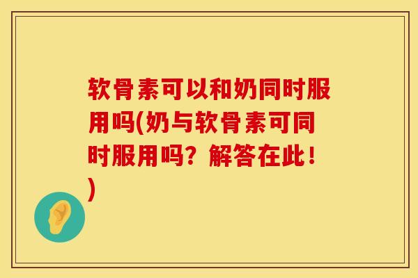 软骨素可以和奶同时服用吗(奶与软骨素可同时服用吗？解答在此！)-第1张图片-氨糖科普网