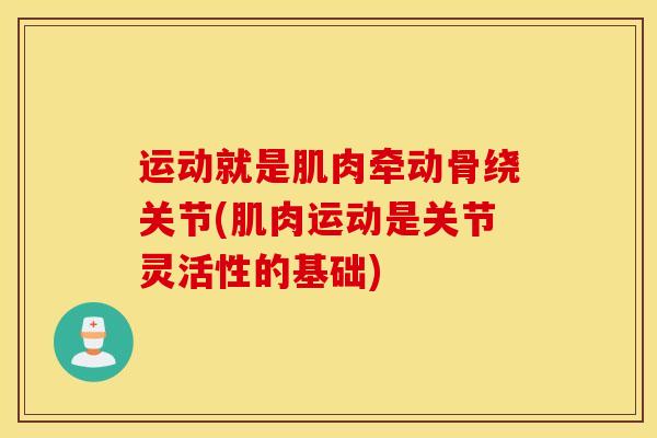 运动就是肌肉牵动骨绕关节(肌肉运动是关节灵活性的基础)-第1张图片-氨糖科普网 运动就是肌肉牵动骨绕关节(肌肉运动是关节灵活性的基础)-第1张图片-氨糖科普网