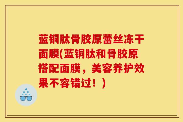 蓝铜肽骨胶原蕾丝冻干面膜(蓝铜肽和骨胶原搭配面膜，美容养护效果不容错过！)-第1张图片-氨糖科普网