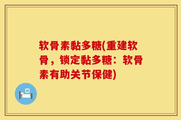 软骨素黏多糖(重建软骨,锁定黏多糖:软骨素有助关节保健)-第1张图片-氨糖科普网 软骨素黏多糖(重建软骨,锁定黏多糖:软骨素有助关节保健)-第1张图片-氨糖科普网