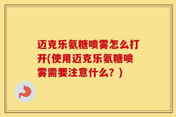 迈克乐氨糖喷雾怎么打开(使用迈克乐氨糖喷雾需要注意什么?)-第1张图片-氨糖科普网 迈克乐氨糖喷雾怎么打开(使用迈克乐氨糖喷雾需要注意什么?)-第1张图片-氨糖科普网