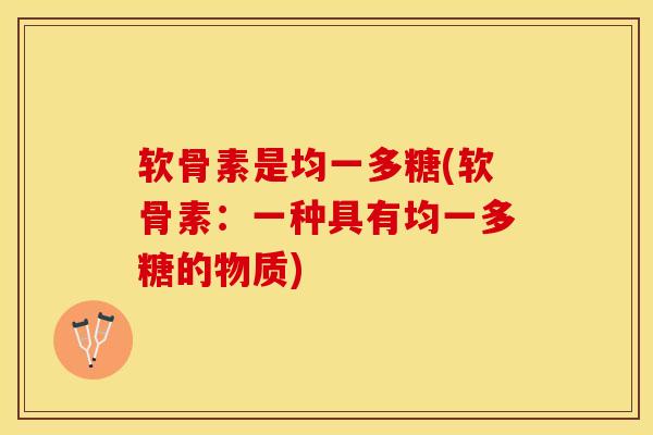 软骨素是均一多糖(软骨素：一种具有均一多糖的物质)-第1张图片-氨糖科普网