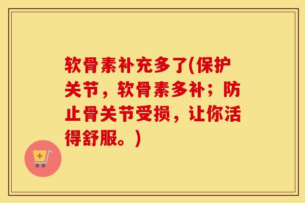 软骨素补充多了(保护关节,软骨素多补;防止骨关节受损,让你活得舒服。)-第1张图片-氨糖科普网 软骨素补充多了(保护关节,软骨素多补;防止骨关节受损,让你活得舒服。)-第1张图片-氨糖科普网
