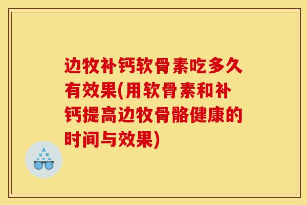 边牧补钙软骨素吃多久有效果(用软骨素和补钙提高边牧骨骼健康的时间与效果)-第1张图片-氨糖科普网
