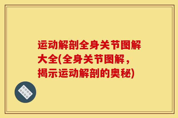 运动解剖全身关节图解大全(全身关节图解，揭示运动解剖的奥秘)-第1张图片-氨糖科普网