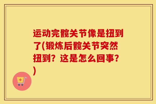 运动完髋关节像是扭到了(锻炼后髋关节突然扭到?这是怎么回事?)-第1张图片-氨糖科普网 运动完髋关节像是扭到了(锻炼后髋关节突然扭到?这是怎么回事?)-第1张图片-氨糖科普网