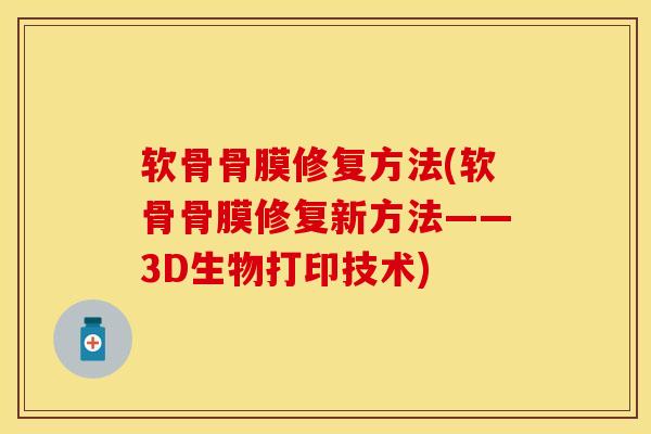 软骨骨膜修复方法(软骨骨膜修复新方法——3D生物打印技术)-第1张图片-氨糖科普网