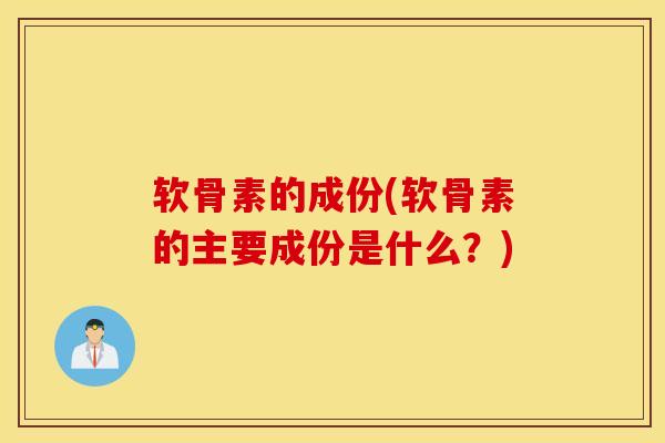 软骨素的成份(软骨素的主要成份是什么?)-第1张图片-氨糖科普网 软骨素的成份(软骨素的主要成份是什么?)-第1张图片-氨糖科普网