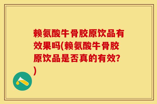 赖氨酸牛骨胶原饮品有效果吗(赖氨酸牛骨胶原饮品是否真的有效?)-第1张图片-氨糖科普网 赖氨酸牛骨胶原饮品有效果吗(赖氨酸牛骨胶原饮品是否真的有效?)-第1张图片-氨糖科普网