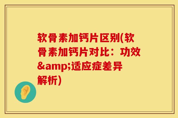 软骨素加钙片区别(软骨素加钙片对比:功效&适应症差异解析)-第1张图片-氨糖科普网 软骨素加钙片区别(软骨素加钙片对比:功效&适应症差异解析)-第1张图片-氨糖科普网