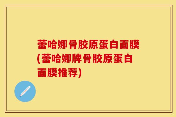 蕾哈娜骨胶原蛋白面膜(蕾哈娜牌骨胶原蛋白面膜推荐)-第1张图片-氨糖科普网 蕾哈娜骨胶原蛋白面膜(蕾哈娜牌骨胶原蛋白面膜推荐)-第1张图片-氨糖科普网