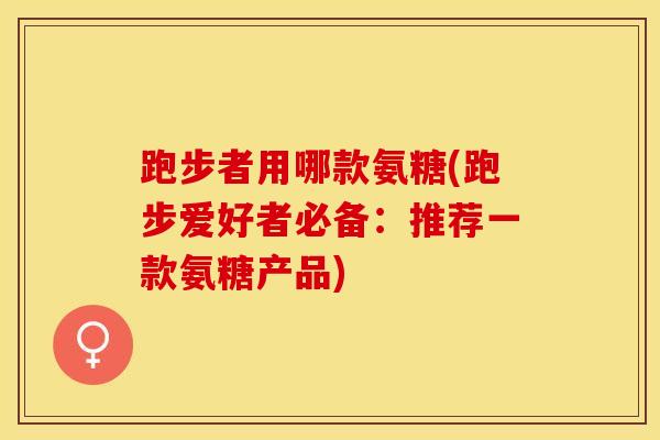 跑步者用哪款氨糖(跑步爱好者必备:推荐一款氨糖产品)-第1张图片-氨糖科普网 跑步者用哪款氨糖(跑步爱好者必备:推荐一款氨糖产品)-第1张图片-氨糖科普网