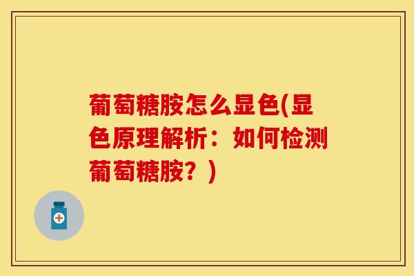 葡萄糖胺怎么显色(显色原理解析：如何检测葡萄糖胺？)-第1张图片-氨糖科普网