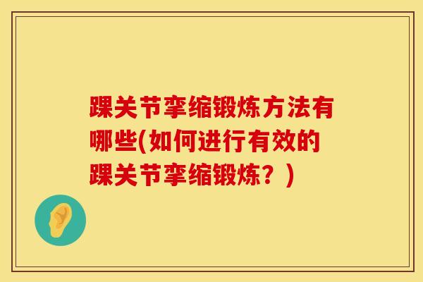 踝关节挛缩锻炼方法有哪些(如何进行有效的踝关节挛缩锻炼?)-第1张图片-氨糖科普网 踝关节挛缩锻炼方法有哪些(如何进行有效的踝关节挛缩锻炼?)-第1张图片-氨糖科普网