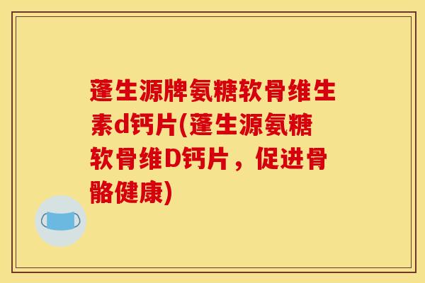 蓬生源牌氨糖软骨维生素d钙片(蓬生源氨糖软骨维D钙片，促进骨骼健康)-第1张图片-氨糖科普网