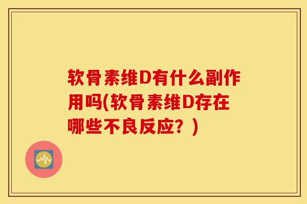 软骨素维D有什么副作用吗(软骨素维D存在哪些不良反应?)-第1张图片-氨糖科普网 软骨素维D有什么副作用吗(软骨素维D存在哪些不良反应?)-第1张图片-氨糖科普网