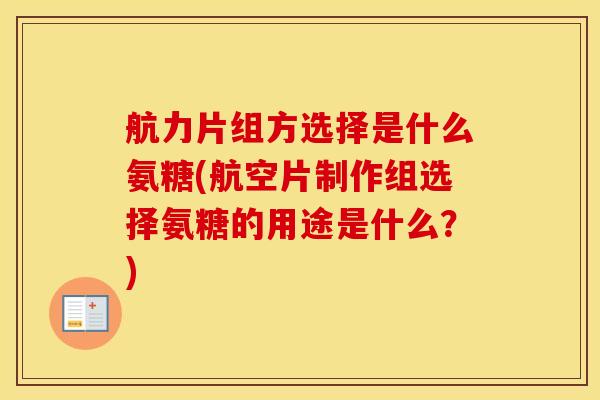 航力片组方选择是什么氨糖(航空片制作组选择氨糖的用途是什么?)-第1张图片-氨糖科普网 航力片组方选择是什么氨糖(航空片制作组选择氨糖的用途是什么?)-第1张图片-氨糖科普网