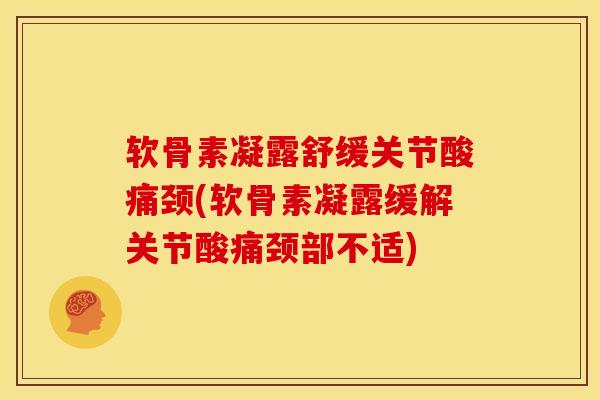 软骨素凝露舒缓关节酸痛颈(软骨素凝露缓解关节酸痛颈部不适)-第1张图片-氨糖科普网 软骨素凝露舒缓关节酸痛颈(软骨素凝露缓解关节酸痛颈部不适)-第1张图片-氨糖科普网