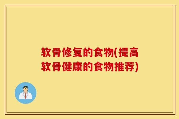 软骨修复的食物(提高软骨健康的食物推荐)-第1张图片-氨糖科普网 软骨修复的食物(提高软骨健康的食物推荐)-第1张图片-氨糖科普网
