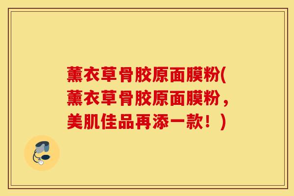 薰衣草骨胶原面膜粉(薰衣草骨胶原面膜粉，美肌佳品再添一款！)-第1张图片-氨糖科普网