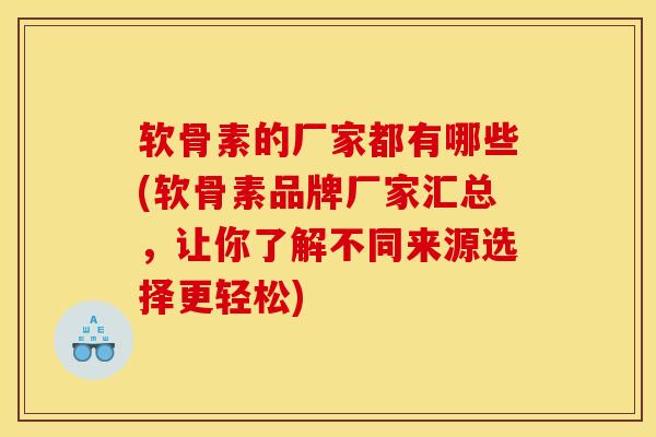 软骨素的厂家都有哪些(软骨素品牌厂家汇总，让你了解不同来源选择更轻松)-第1张图片-氨糖科普网