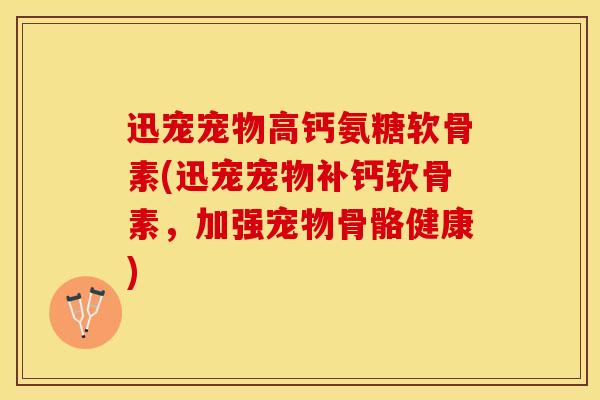 迅宠宠物高钙氨糖软骨素(迅宠宠物补钙软骨素,加强宠物骨骼健康)-第1张图片-氨糖科普网 迅宠宠物高钙氨糖软骨素(迅宠宠物补钙软骨素,加强宠物骨骼健康)-第1张图片-氨糖科普网