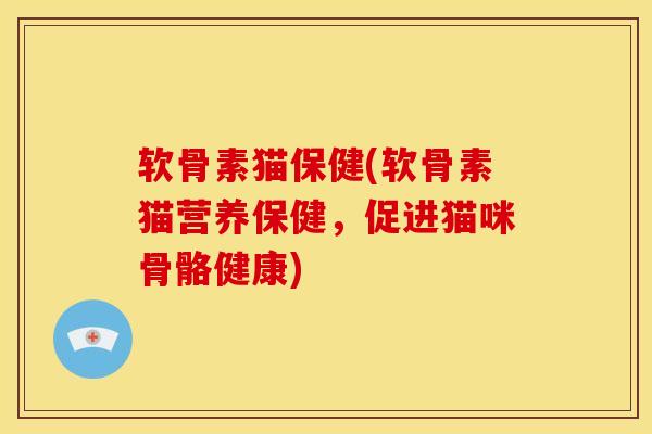软骨素猫保健(软骨素猫营养保健,促进猫咪骨骼健康)-第1张图片-氨糖科普网 软骨素猫保健(软骨素猫营养保健,促进猫咪骨骼健康)-第1张图片-氨糖科普网