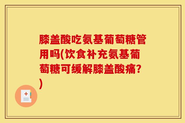 膝盖酸吃氨基葡萄糖管用吗(饮食补充氨基葡萄糖可缓解膝盖酸痛?)-第1张图片-氨糖科普网 膝盖酸吃氨基葡萄糖管用吗(饮食补充氨基葡萄糖可缓解膝盖酸痛?)-第1张图片-氨糖科普网