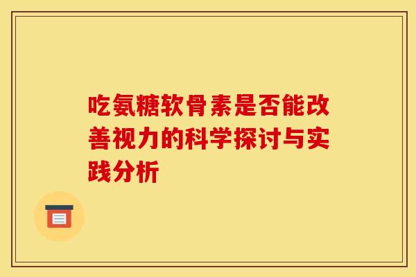 吃氨糖软骨素是否能改善视力的科学探讨与实践分析-第1张图片-氨糖科普网