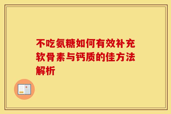 不吃氨糖如何有效补充软骨素与钙质的佳方法解析-第1张图片-氨糖科普网 不吃氨糖如何有效补充软骨素与钙质的佳方法解析-第1张图片-氨糖科普网