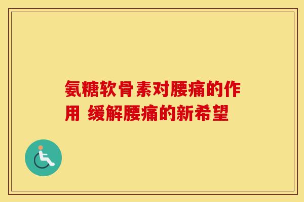 氨糖软骨素对腰痛的作用 缓解腰痛的新希望-第1张图片-氨糖科普网