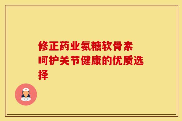 修正药业氨糖软骨素 呵护关节健康的优质选择-第1张图片-氨糖科普网 修正药业氨糖软骨素 呵护关节健康的优质选择-第1张图片-氨糖科普网