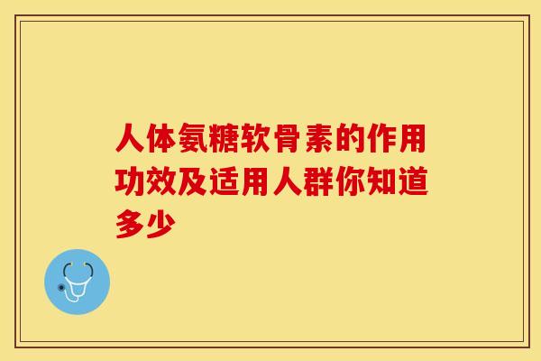 人体氨糖软骨素的作用功效及适用人群你知道多少-第1张图片-氨糖科普网 人体氨糖软骨素的作用功效及适用人群你知道多少-第1张图片-氨糖科普网