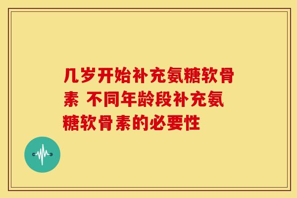 几岁开始补充氨糖软骨素 不同年龄段补充氨糖软骨素的必要性-第1张图片-氨糖科普网
