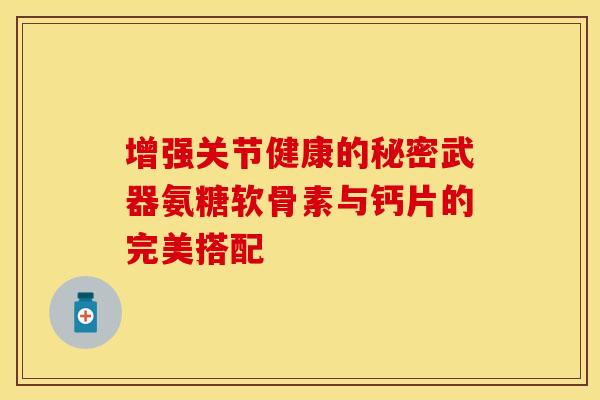 增强关节健康的秘密武器氨糖软骨素与钙片的完美搭配-第1张图片-氨糖科普网 增强关节健康的秘密武器氨糖软骨素与钙片的完美搭配-第1张图片-氨糖科普网
