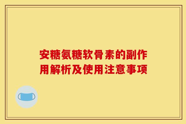 安糖氨糖软骨素的副作用解析及使用注意事项-第1张图片-氨糖科普网 安糖氨糖软骨素的副作用解析及使用注意事项-第1张图片-氨糖科普网