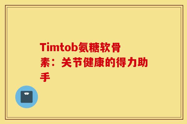 Timtob氨糖软骨素：关节健康的得力助手-第1张图片-氨糖科普网