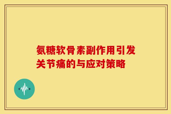 氨糖软骨素副作用引发关节痛的与应对策略-第1张图片-氨糖科普网 氨糖软骨素副作用引发关节痛的与应对策略-第1张图片-氨糖科普网