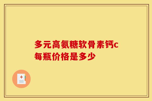 多元高氨糖软骨素钙c每瓶价格是多少-第1张图片-氨糖科普网 多元高氨糖软骨素钙c每瓶价格是多少-第1张图片-氨糖科普网