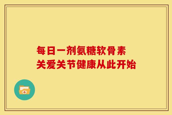 每日一剂氨糖软骨素 关爱关节健康从此开始-第1张图片-氨糖科普网 每日一剂氨糖软骨素 关爱关节健康从此开始-第1张图片-氨糖科普网