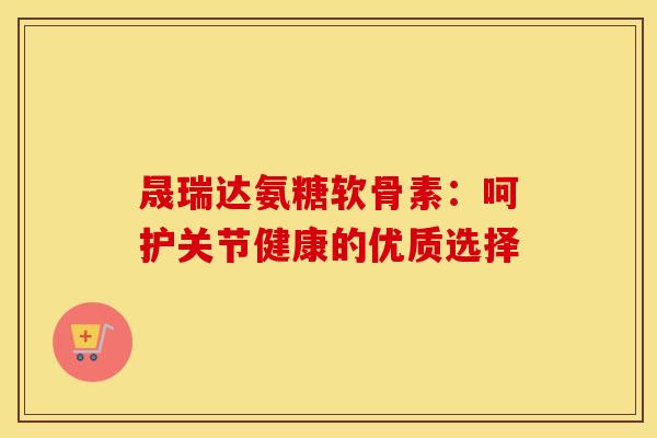 晟瑞达氨糖软骨素:呵护关节健康的优质选择-第1张图片-氨糖科普网 晟瑞达氨糖软骨素:呵护关节健康的优质选择-第1张图片-氨糖科普网