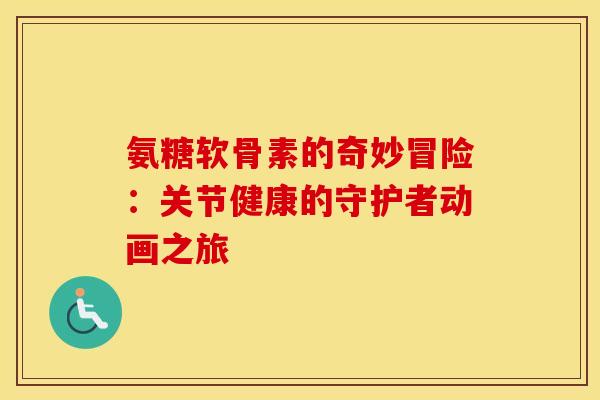 氨糖软骨素的奇妙冒险:关节健康的守护者动画之旅-第1张图片-氨糖科普网 氨糖软骨素的奇妙冒险:关节健康的守护者动画之旅-第1张图片-氨糖科普网