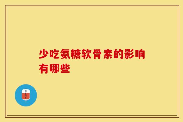 少吃氨糖软骨素的影响有哪些-第1张图片-氨糖科普网 少吃氨糖软骨素的影响有哪些-第1张图片-氨糖科普网