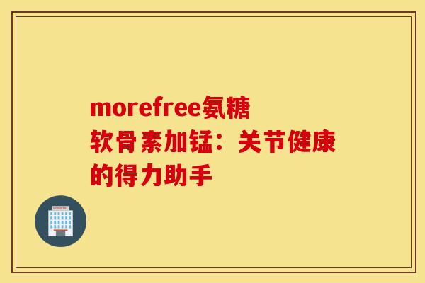 morefree氨糖软骨素加锰:关节健康的得力助手-第1张图片-氨糖科普网 morefree氨糖软骨素加锰:关节健康的得力助手-第1张图片-氨糖科普网