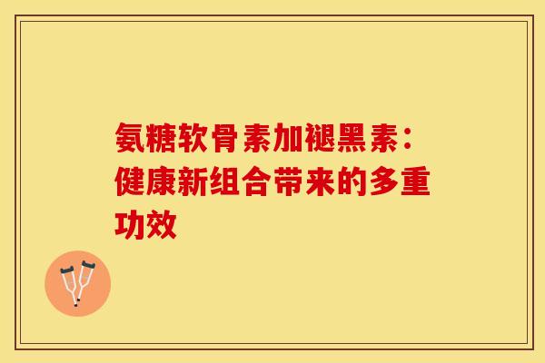 氨糖软骨素加褪黑素:健康新组合带来的多重功效-第1张图片-氨糖科普网 氨糖软骨素加褪黑素:健康新组合带来的多重功效-第1张图片-氨糖科普网