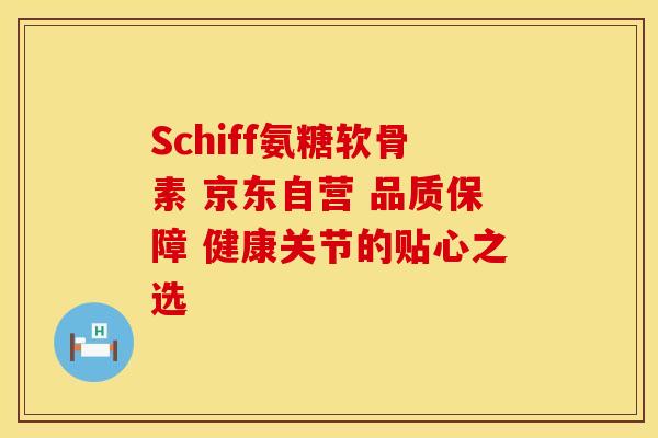 Schiff氨糖软骨素 京东自营 品质保障 健康关节的贴心之选-第1张图片-氨糖科普网 Schiff氨糖软骨素 京东自营 品质保障 健康关节的贴心之选-第1张图片-氨糖科普网